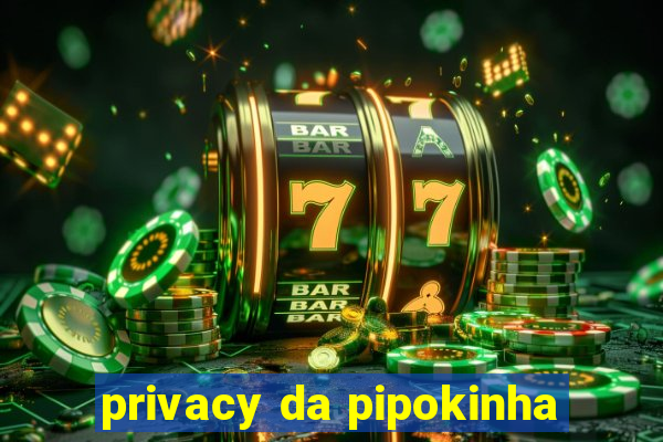 privacy da pipokinha